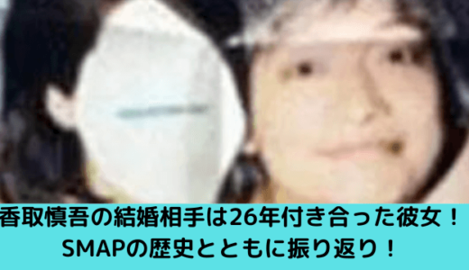 香取慎吾の結婚相手は26年付き合った彼女！SMAPの歴史とともに振り返り！