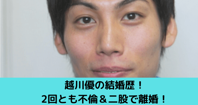 越川優の結婚歴 2回とも不倫 二股で離婚 子供は作る気なし ゆごてん