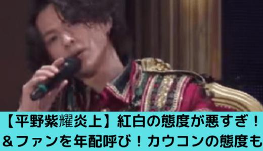 【平野紫耀炎上】紅白の態度が悪すぎ！＆ファンを年配呼び！カウコンの態度も悪い？！