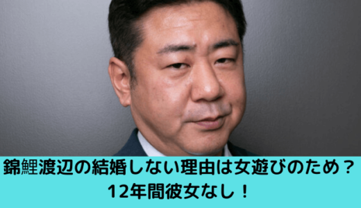 錦鯉渡辺の結婚しない理由は女遊びのため？13年間彼女なし！