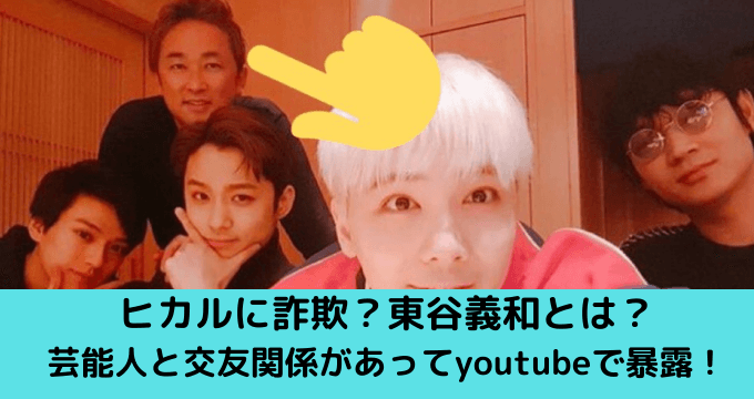 ヒカルに詐欺 東谷義和とは 芸能人と交友関係があってyoutubeで暴露 ゆごてん