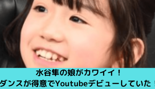 水谷隼の娘がカワイイ！ダンスが得意でYoutubeデビューしていた！