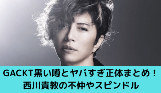 GACKT黒い噂とヤバすぎ正体まとめ！西川貴教の不仲やスピンドル・不倫疑惑も！