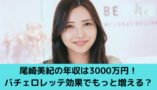 尾崎美紀の年収は3000万円！バチェロレッテ効果で将来1億円も！