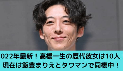 2022年最新！高橋一生の歴代彼女は10人！現在は飯豊まりえとタワマンで同棲中！