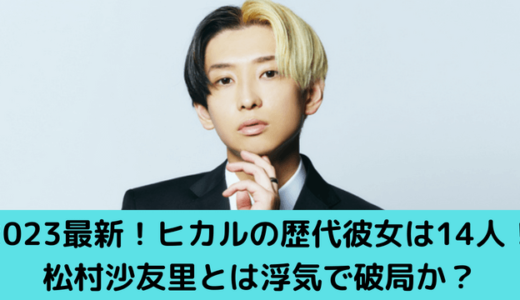 2023最新！ヒカルの歴代彼女は14人！松村沙友里とは浮気で破局か？